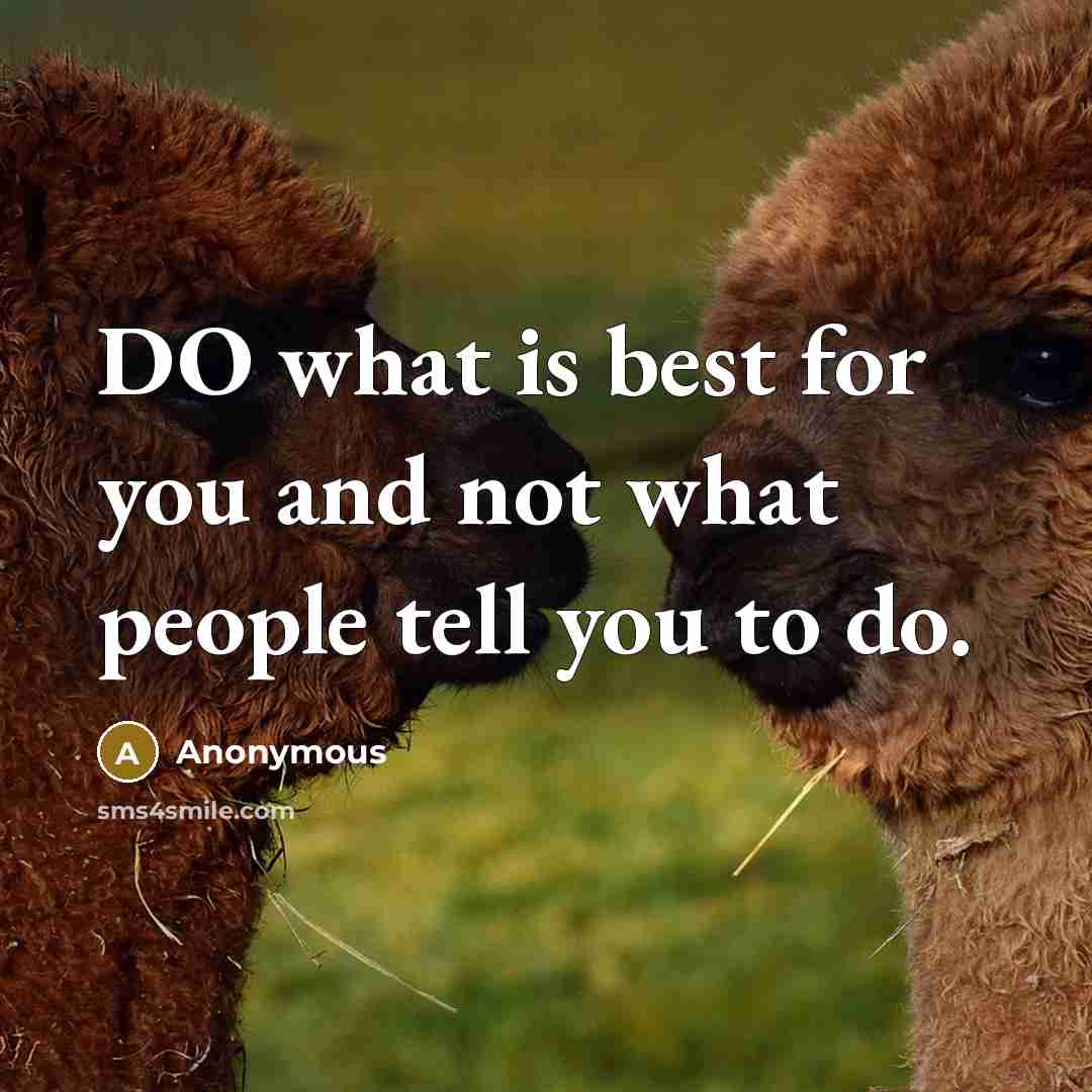 “DO what is best for you and not what people tell you to do.” quote by Anonymous