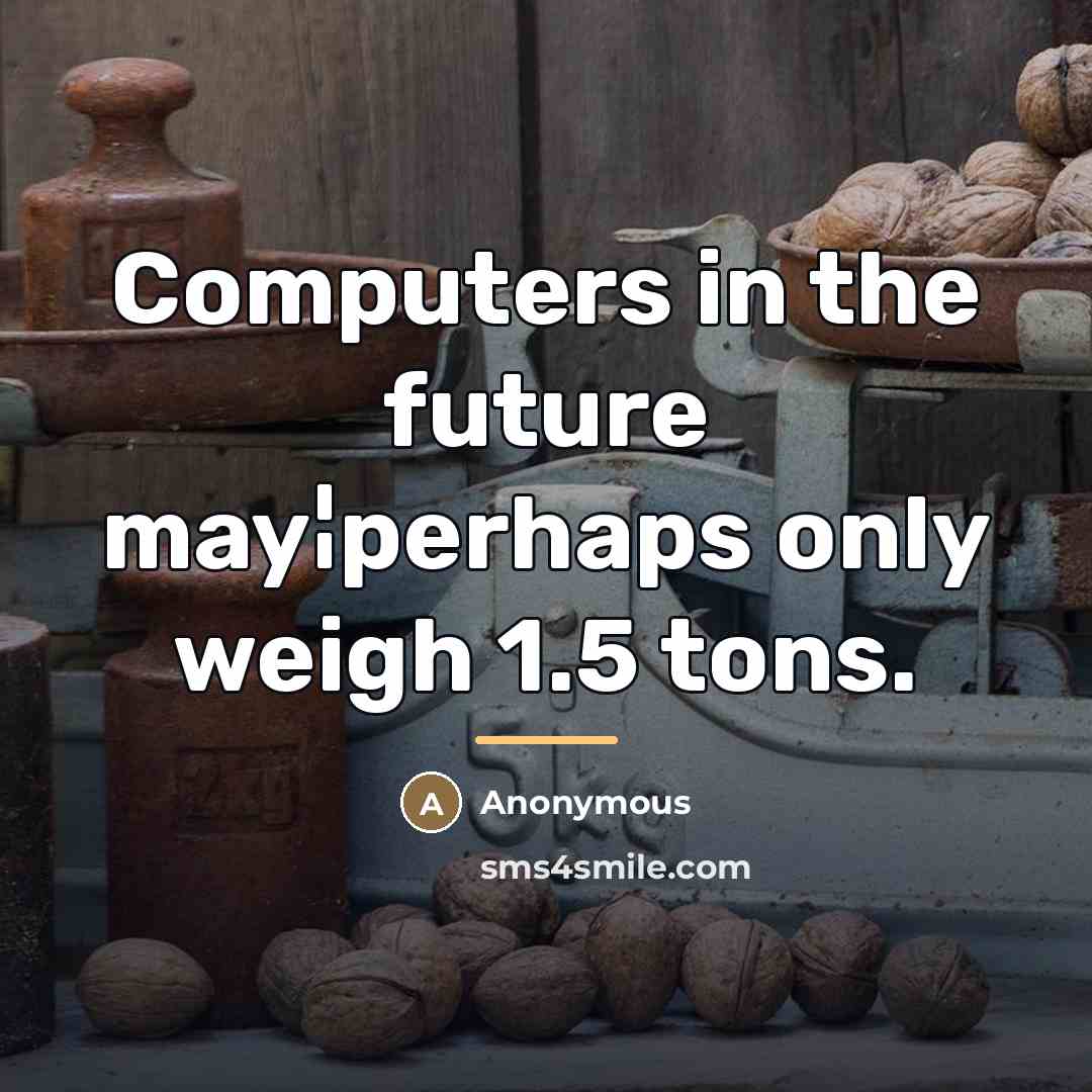 “Computers in the future may¦perhaps only weigh 1.5 tons.…” quote by Anonymous