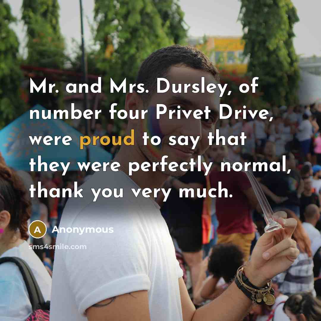 “Mr. and Mrs. Dursley, of number four Privet Drive, were…” quote by Anonymous