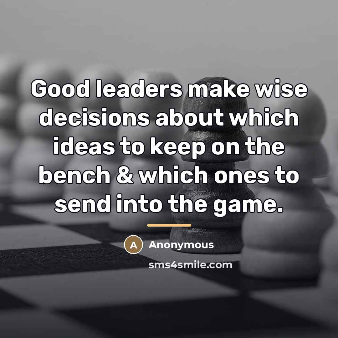 “Good leaders make wise decisions about which ideas to keep…” quote by Anonymous