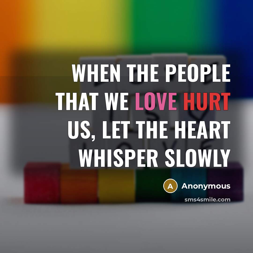 “When the people that we love hurt us, let the heart whisper slowly” quote by Anonymous