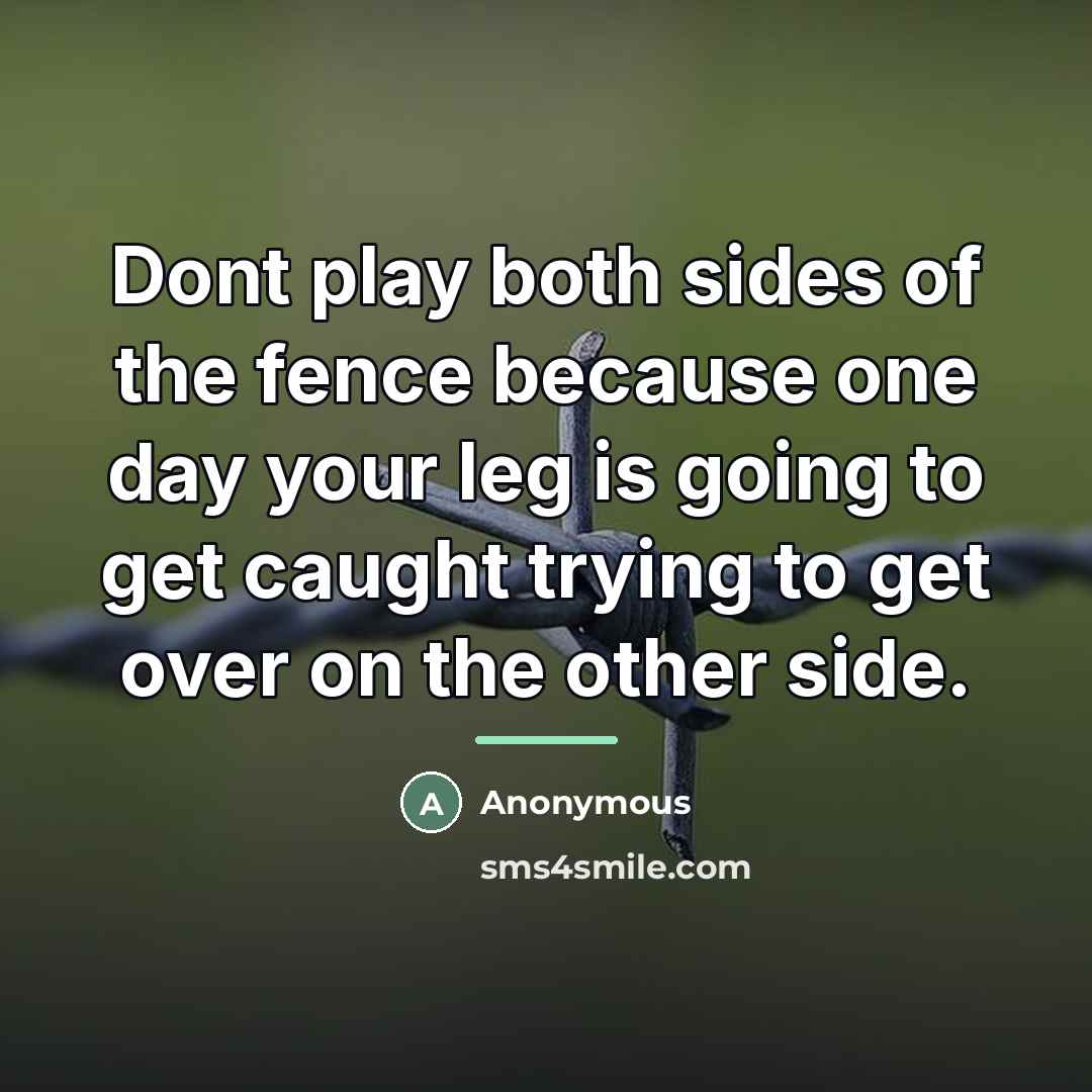 “Dont play both sides of the fence because one day…” quote by Anonymous