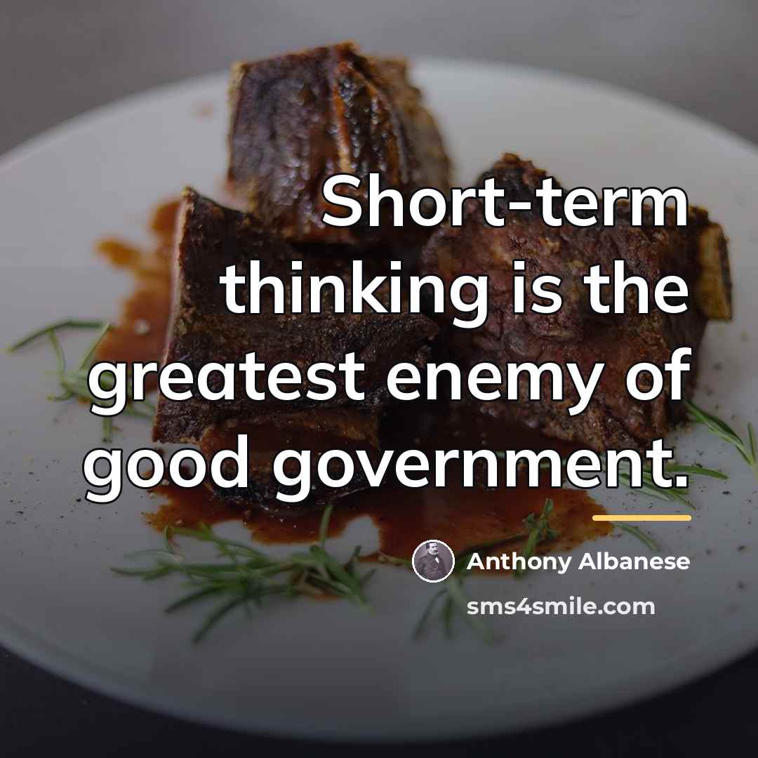 “Short-term thinking is the greatest enemy of good government.…” quote by Anthony Albanese