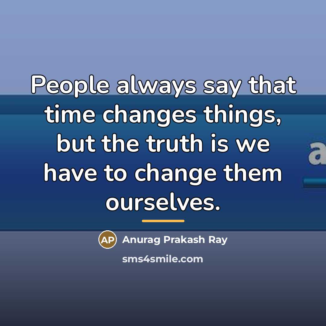 “People always say that time changes things, but the truth…” quote by Anurag Prakash Ray