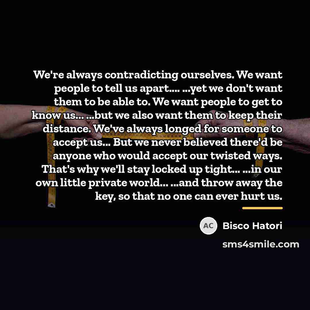 “We're always contradicting ourselves. We want people to tell us…” quote by Bisco Hatori