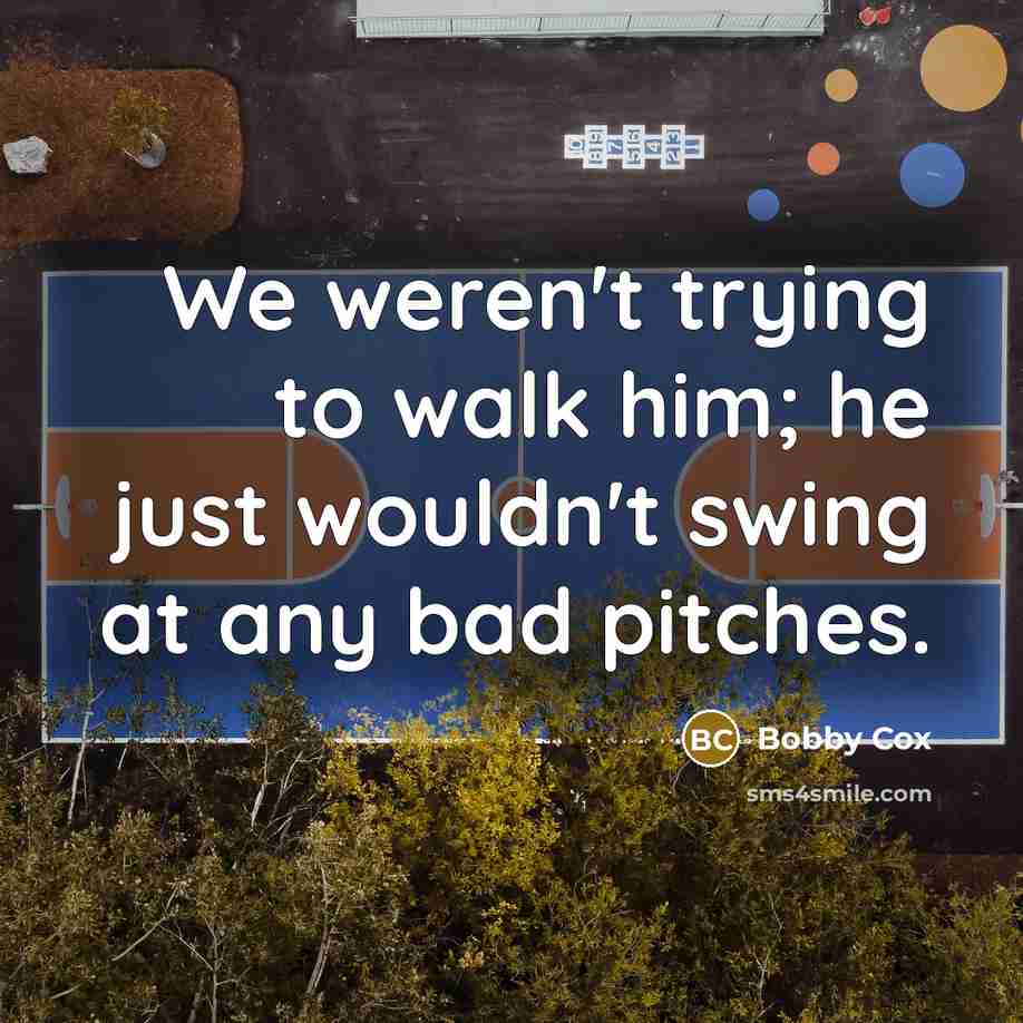 “We weren't trying to walk him; he just wouldn't swing…” quote by Bobby Cox