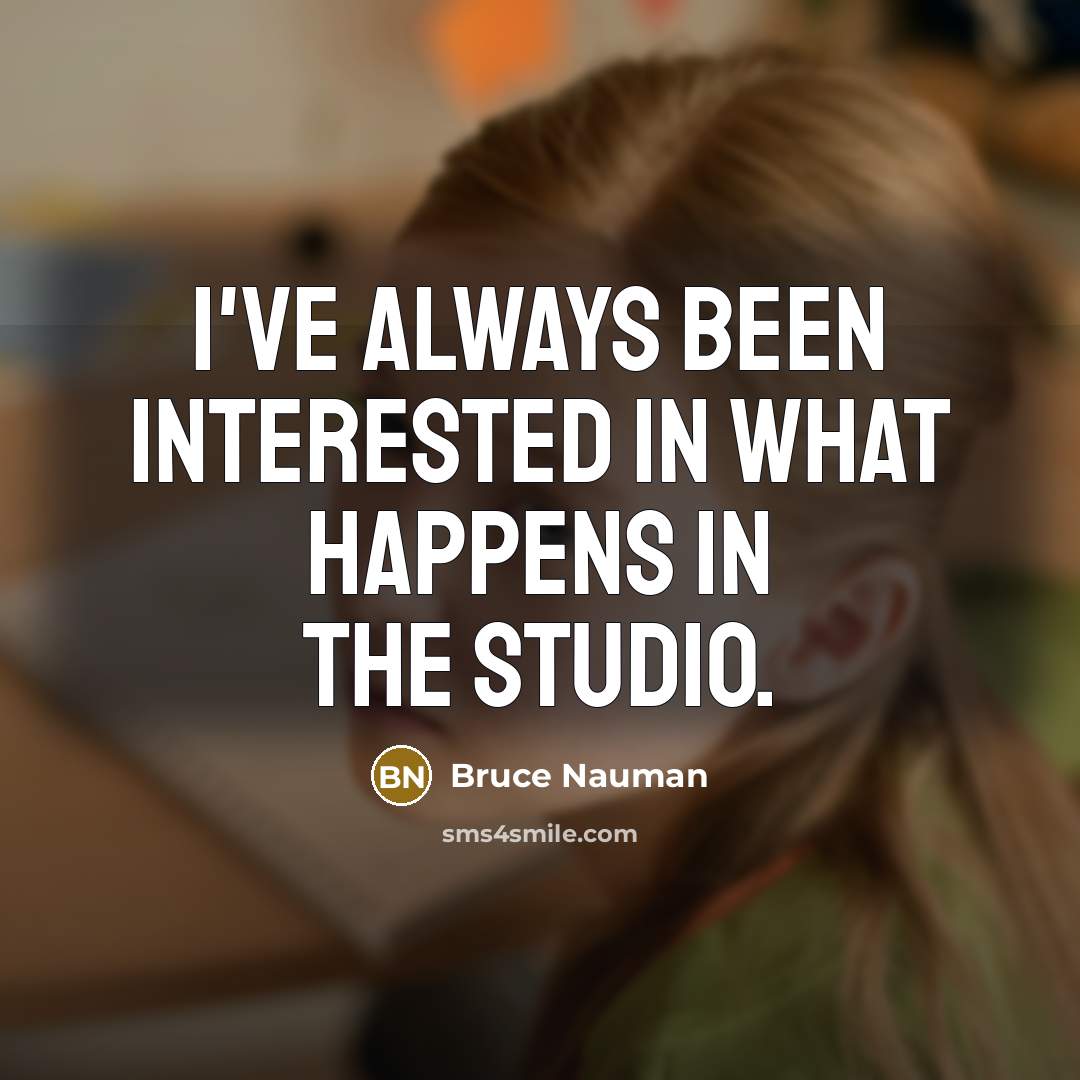 “I've always been interested in what happens in the studio.…” quote by Bruce Nauman