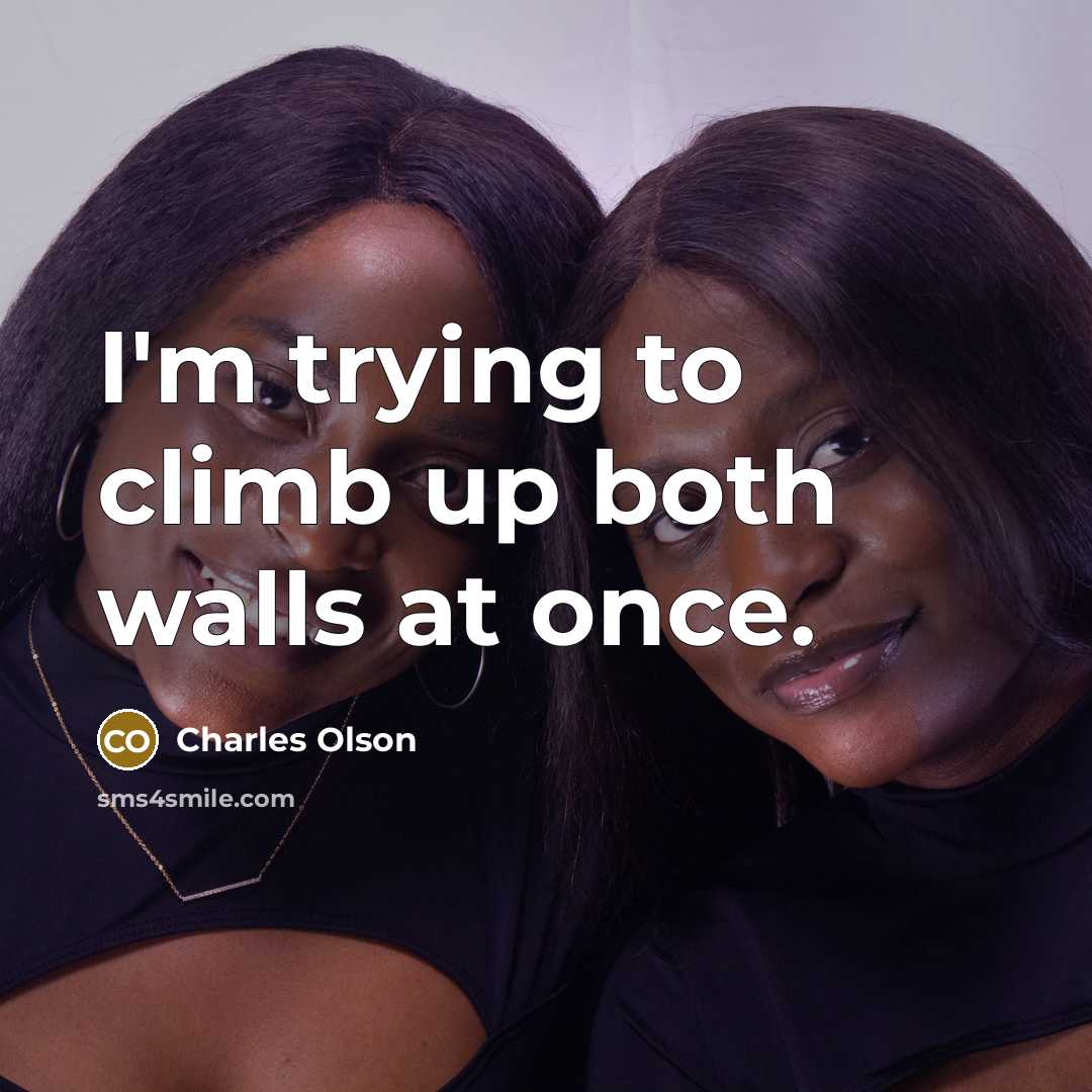 “I'm trying to climb up both walls at once.…” quote by Charles Olson
