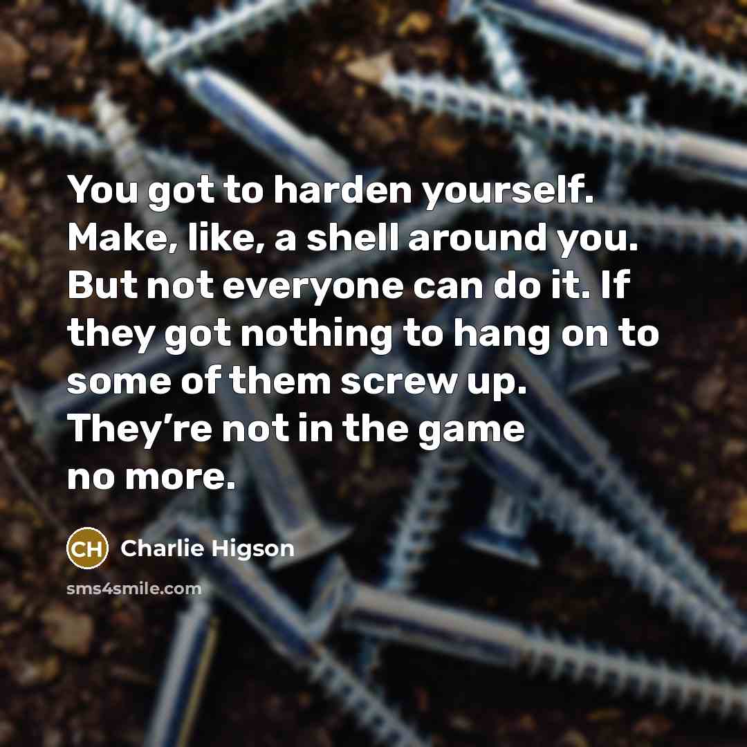 “You got to harden yourself. Make, like, a shell around…” quote by Charlie Higson