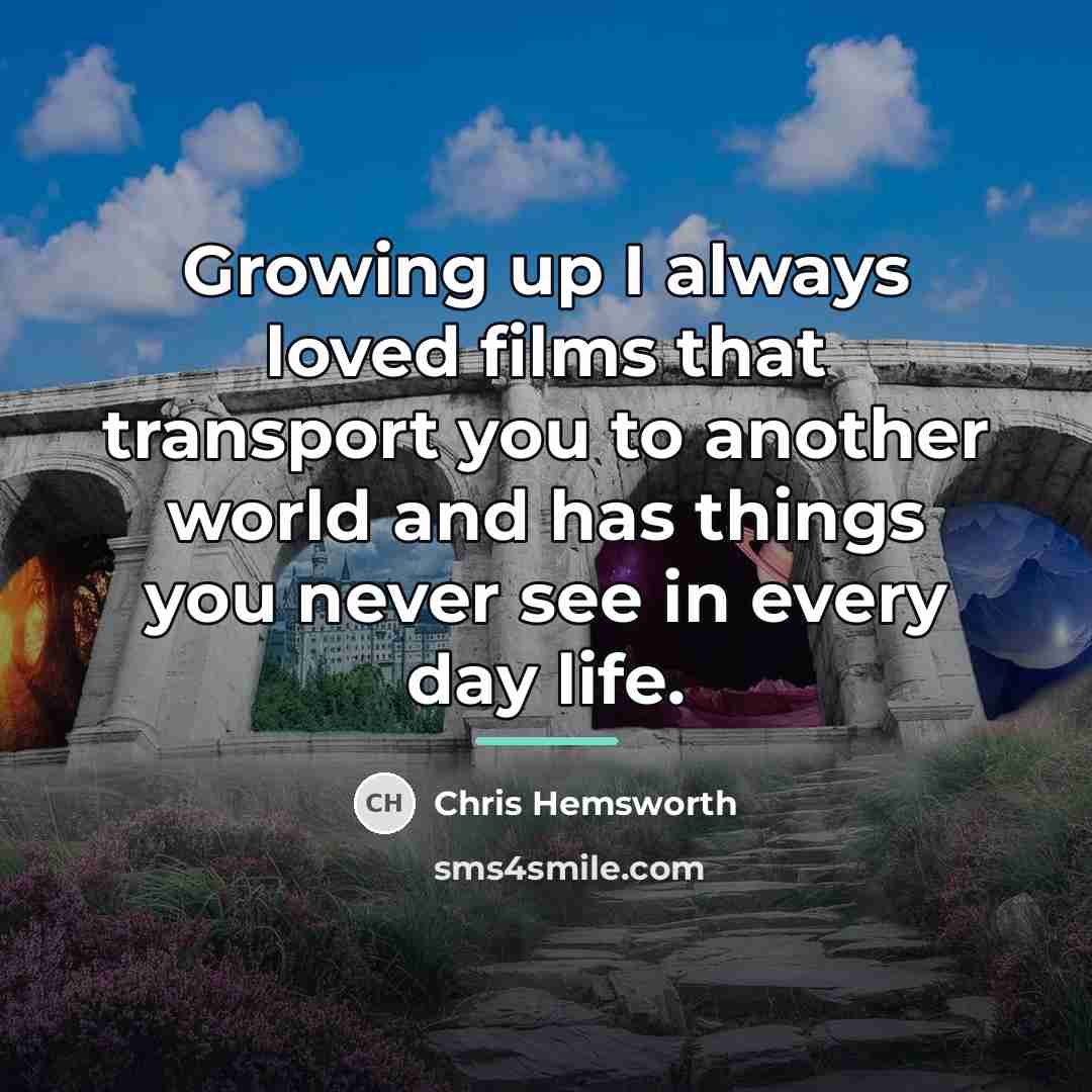 “Growing up I always loved films that transport you to…” quote by Chris Hemsworth
