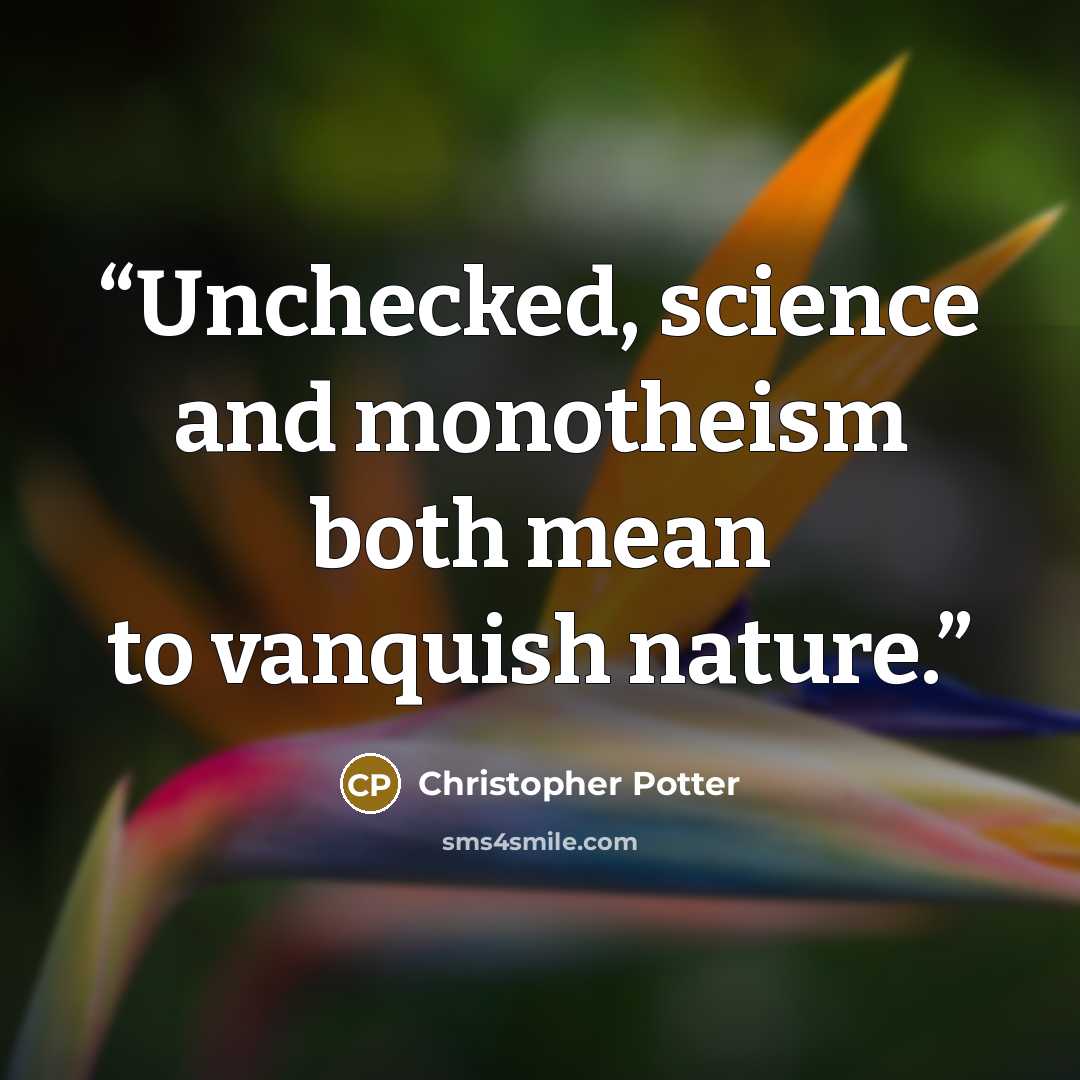 “Unchecked, science and monotheism both mean to vanquish nature.” quote by Christopher Potter