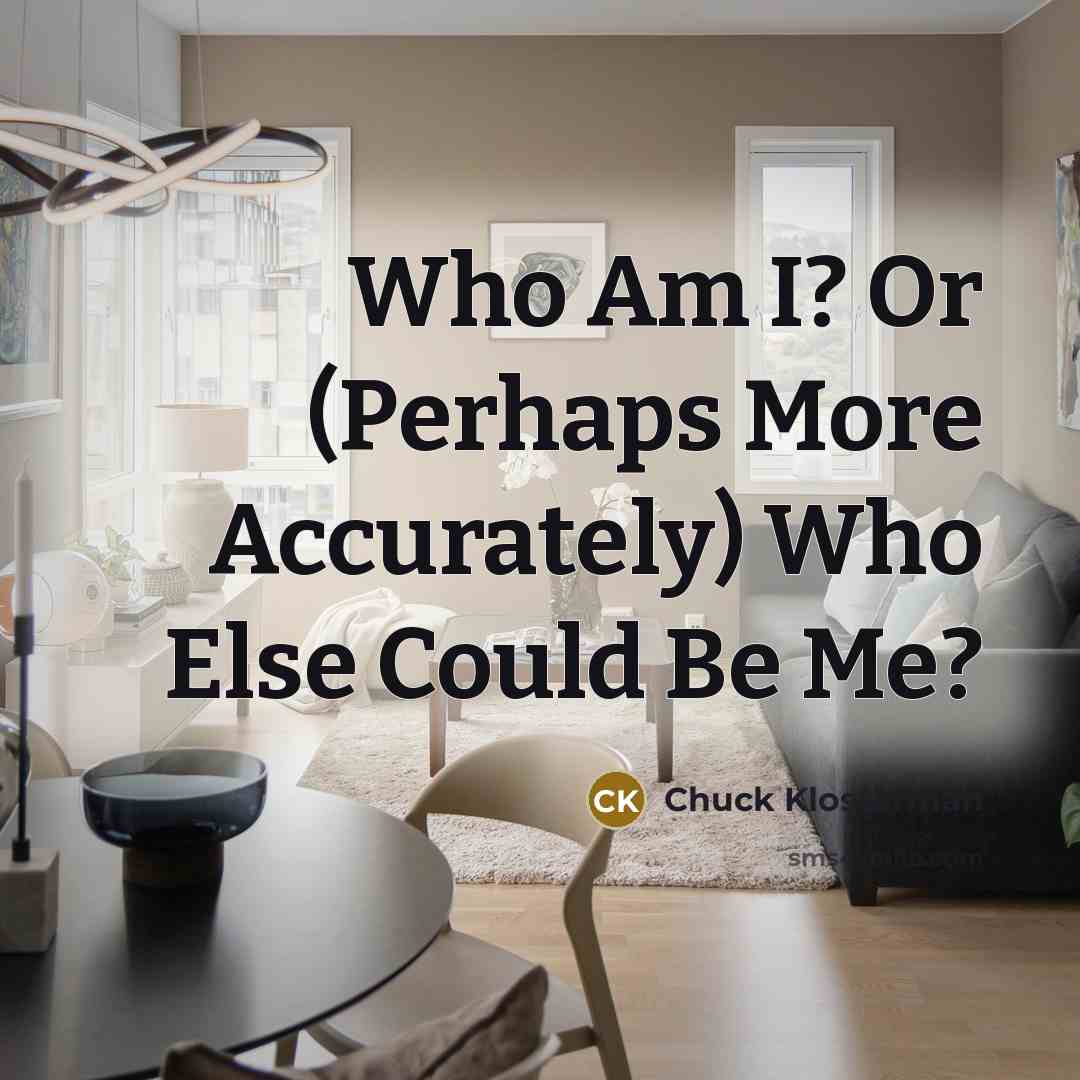 “Who Am I? Or (Perhaps More Accurately) Who Else Could…” quote by Chuck Klosterman