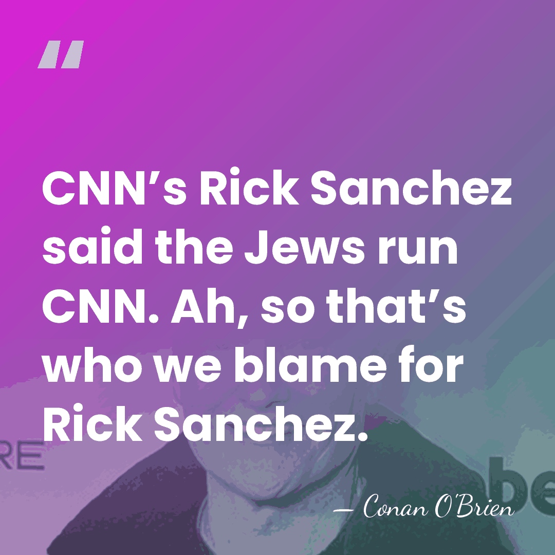 CNN’s Rick Sanchez said the Jews run CNN. Ah, so that’s who&hellip; - Conan O'Brien