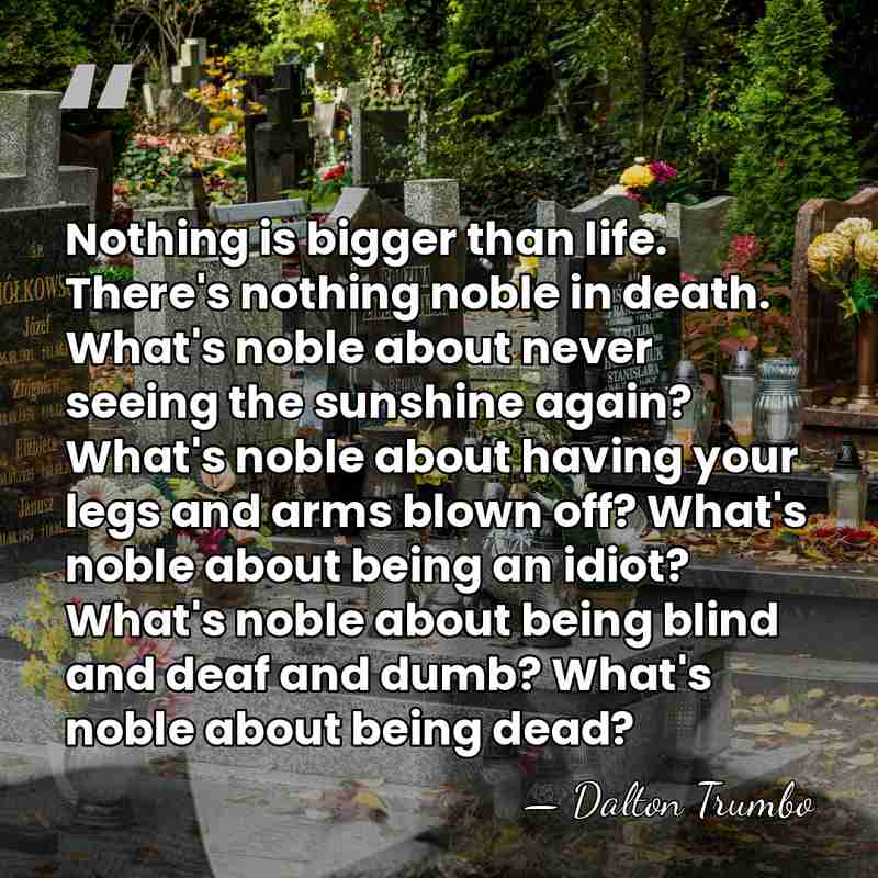 Nothing is bigger than life. There's nothing noble in death. What's noble&hellip; - Dalton Trumbo
