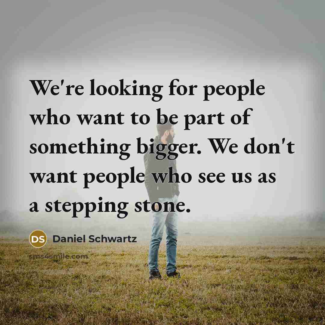 “We're looking for people who want to be part of something bigger. We don't want people who see us as a stepping stone.” quote by Daniel Schwartz