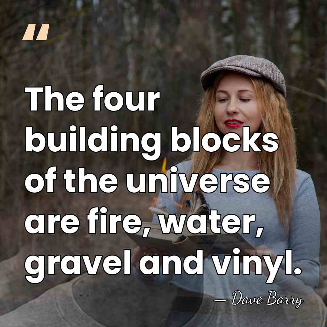 The four building blocks of the universe are fire, water, gravel and&hellip; - Dave Barry
