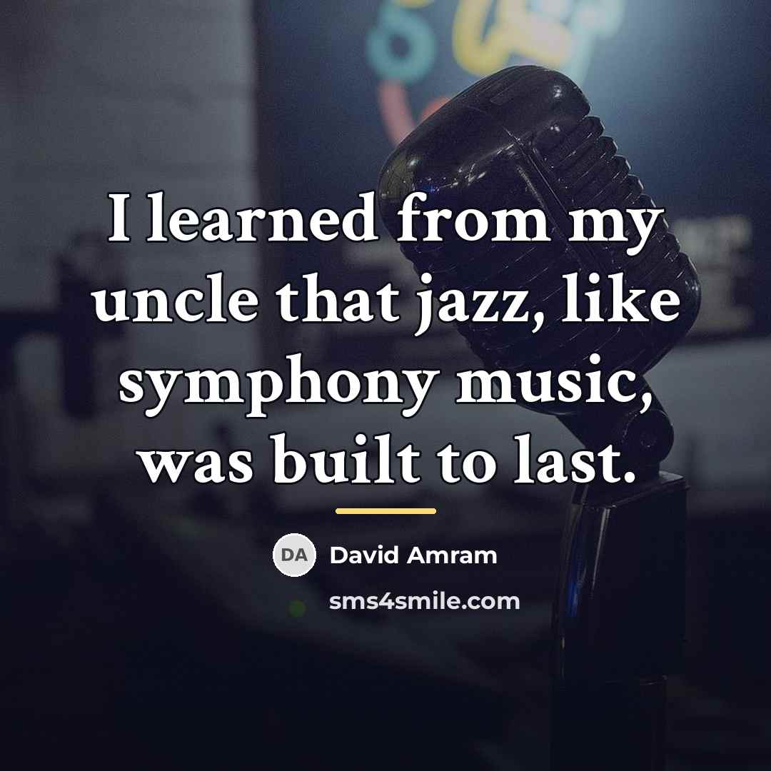“I learned from my uncle that jazz, like symphony music,…” quote by David Amram