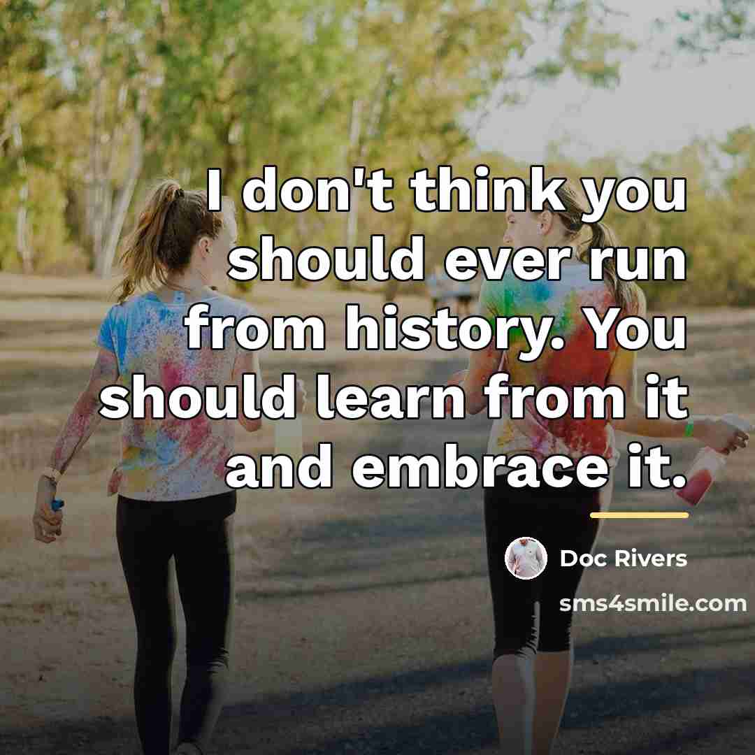 “I don't think you should ever run from history. You…” quote by Doc Rivers