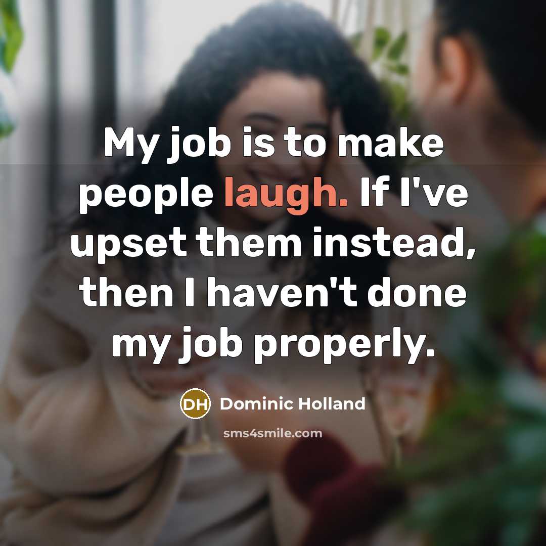 “My job is to make people laugh. If I've upset them instead, then I haven't done my job properly.” quote by Dominic Holland
