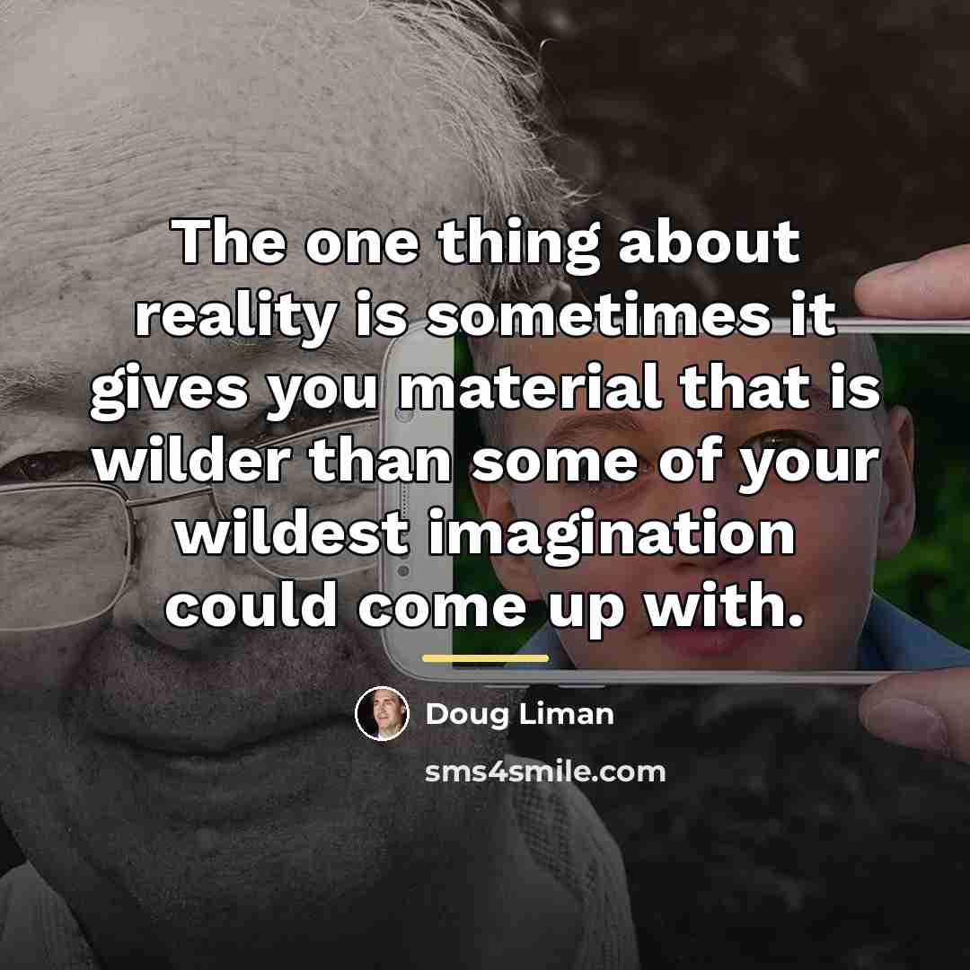 “The one thing about reality is sometimes it gives you…” quote by Doug Liman