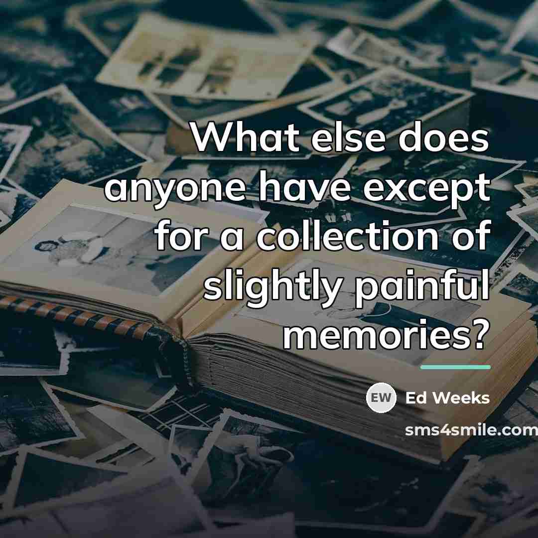 “What else does anyone have except for a collection of…” quote by Ed Weeks