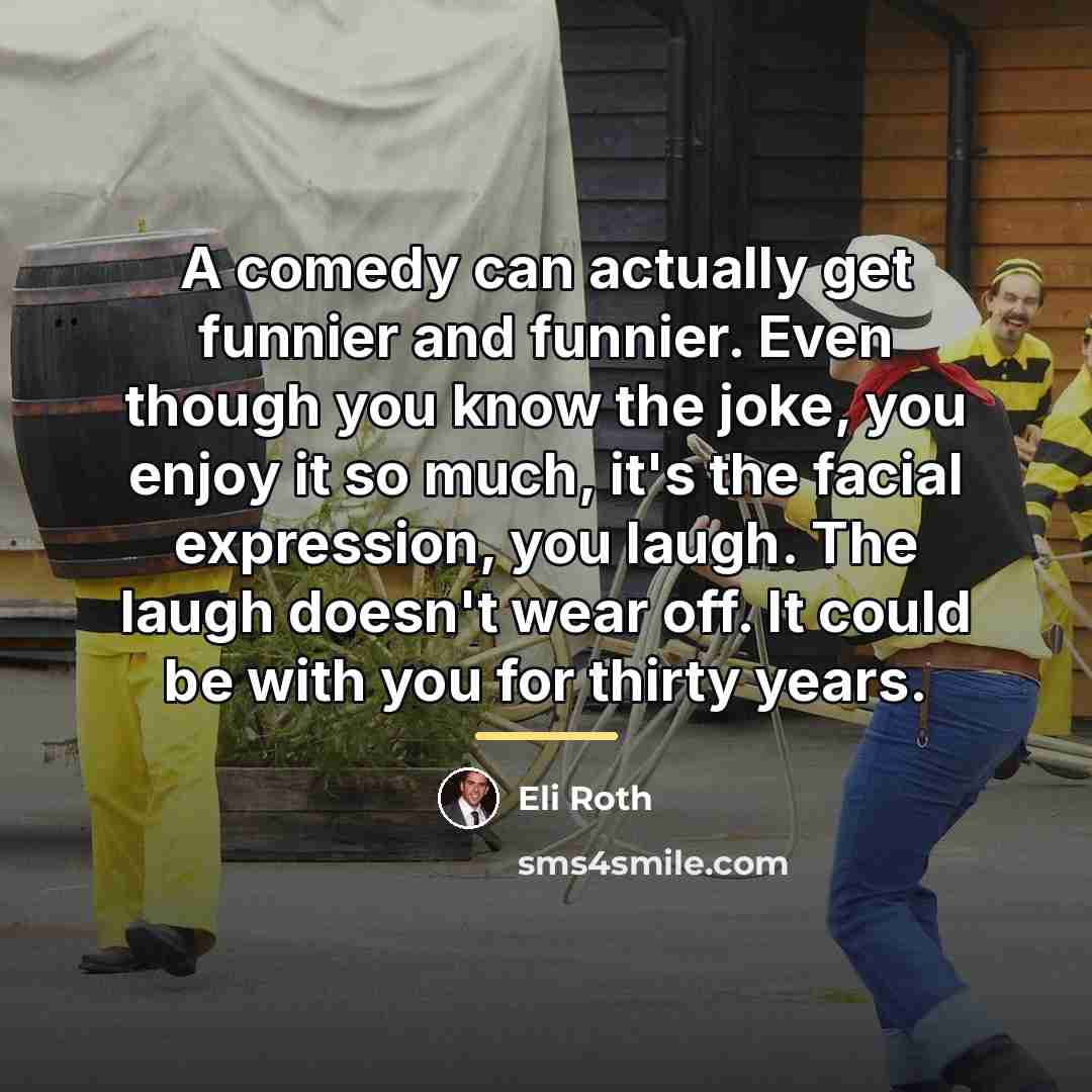 “A comedy can actually get funnier and funnier. Even though…” quote by Eli Roth