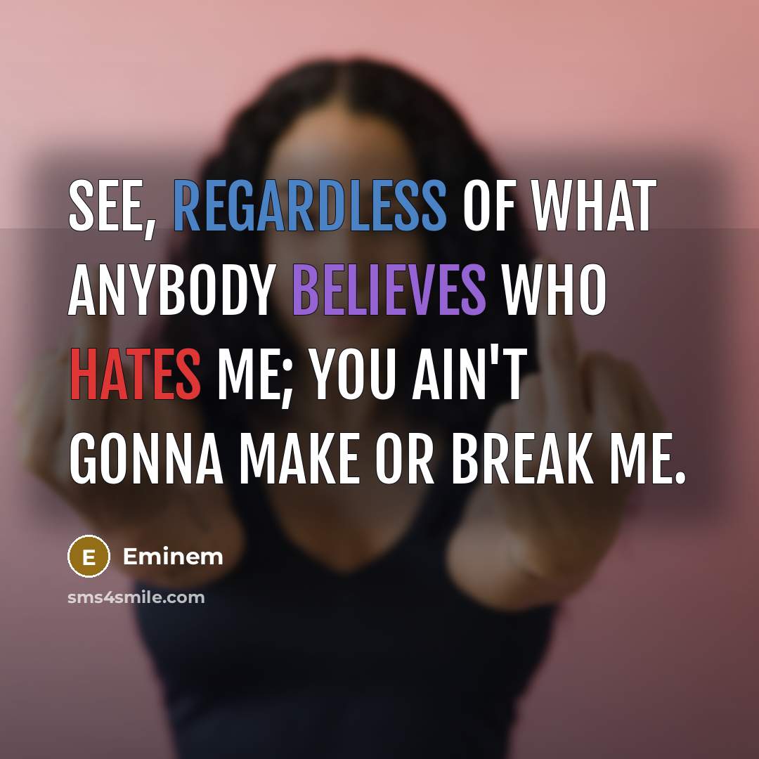 “See, regardless of what anybody believes who hates me; you ain't gonna make or break me.” quote by Eminem