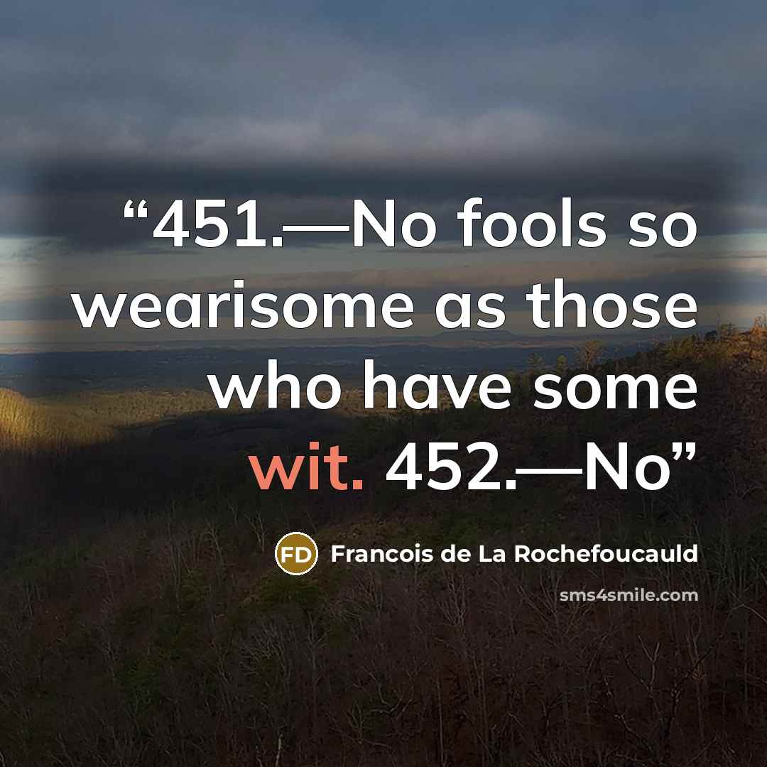 “451.—No fools so wearisome as those who have some wit. 452.—No” quote by François de La Rochefoucauld