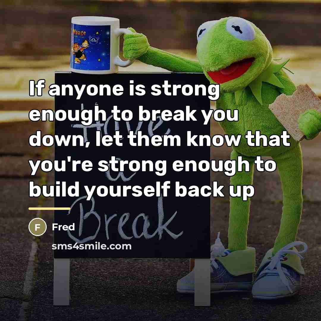 “If anyone is strong enough to break you down, let…” quote by Fred