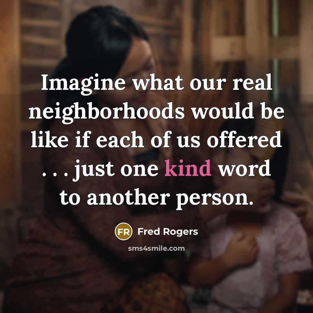 “Imagine what our real neighborhoods would be like if each…” quote by Fred Rogers