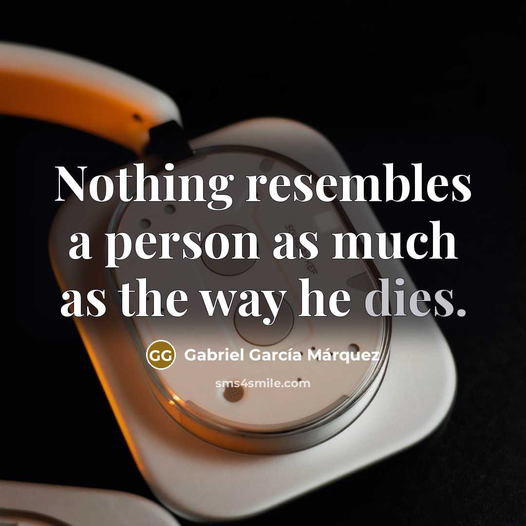 “Nothing resembles a person as much as the way he dies.” quote by Gabriel Garcia Marquez