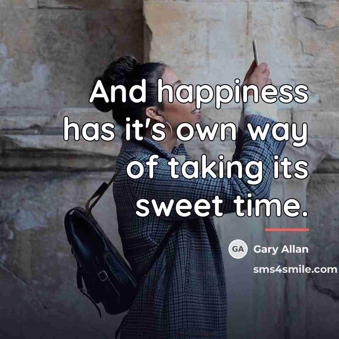 “And happiness has it's own way of taking its sweet…” quote by Gary Allan