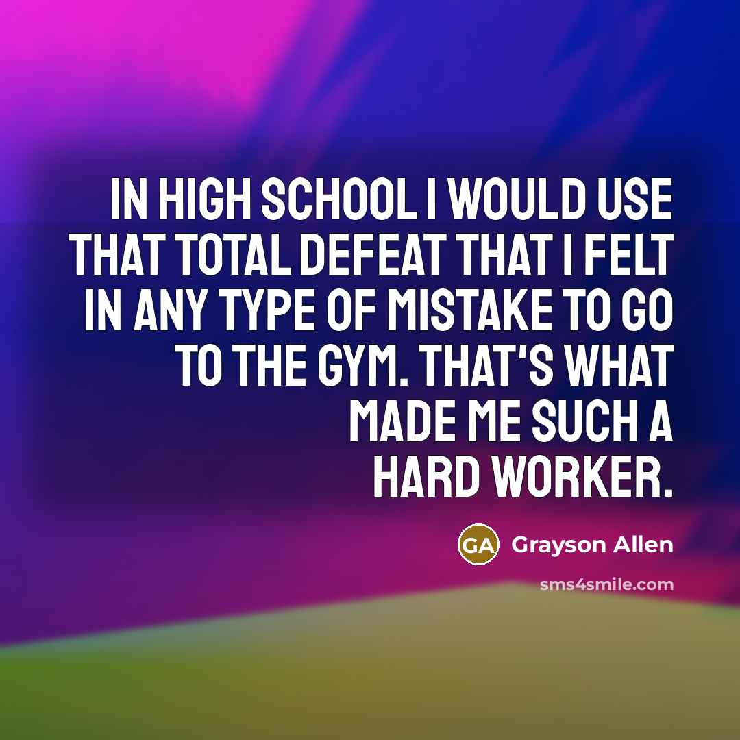 “In high school I would use that total defeat that I felt in any type of mistake to go to the gym. That's what made me such a hard worker.” quote by Grayson Allen