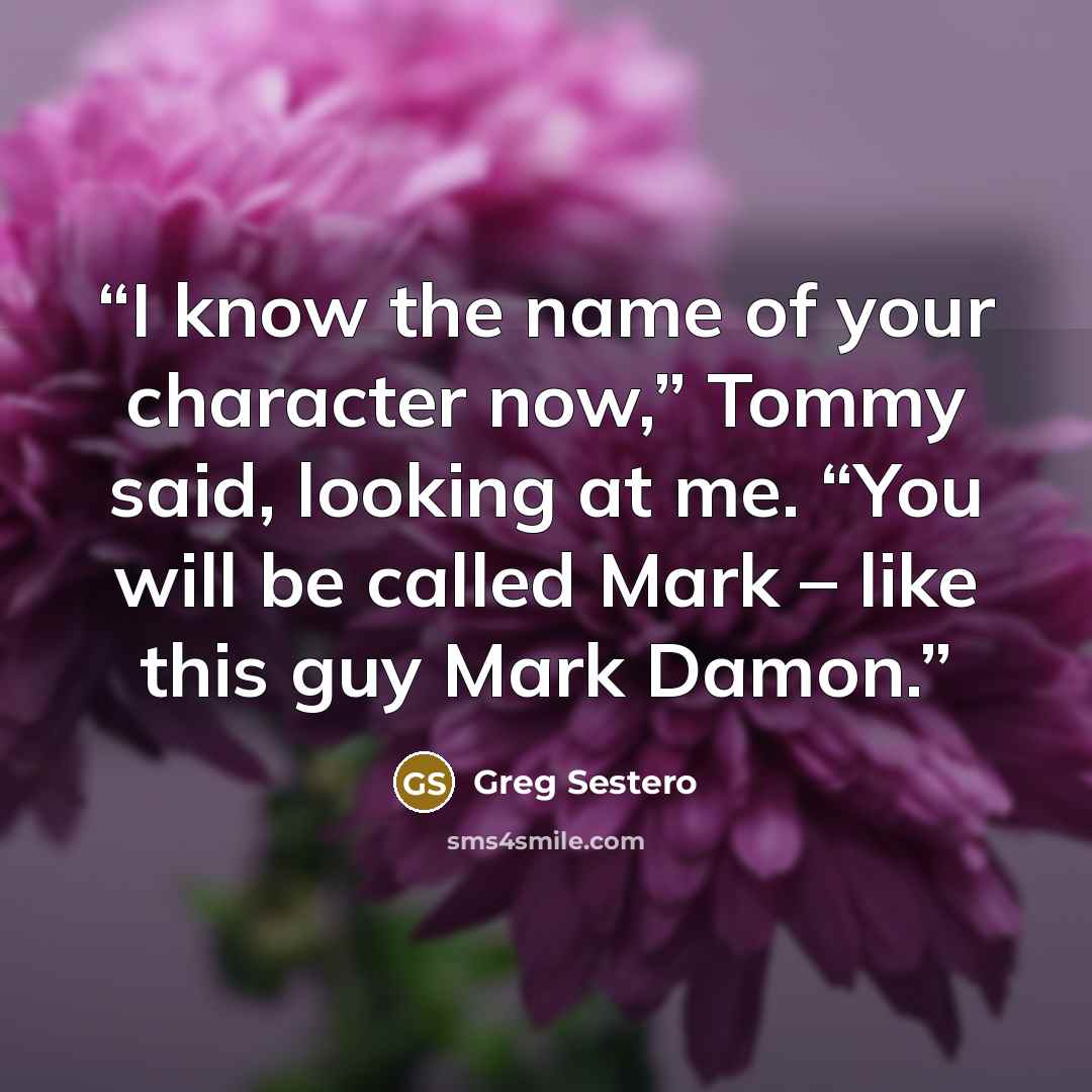 “I know the name of your character now,” Tommy said, looking at me. “You will be called Mark – like this guy Mark Damon.” quote by Greg Sestero