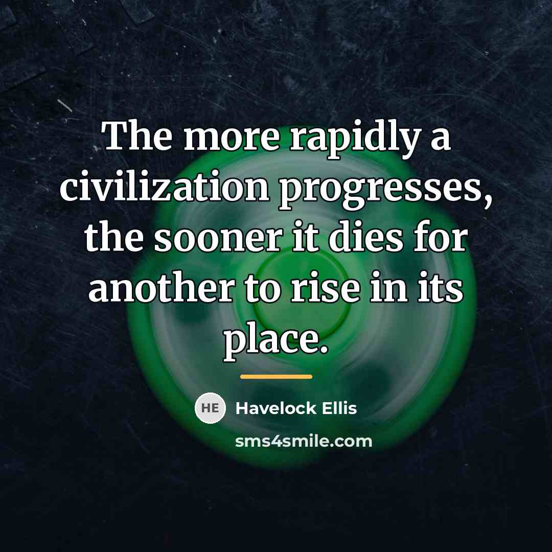 “The more rapidly a civilization progresses, the sooner it dies…” quote by Havelock Ellis