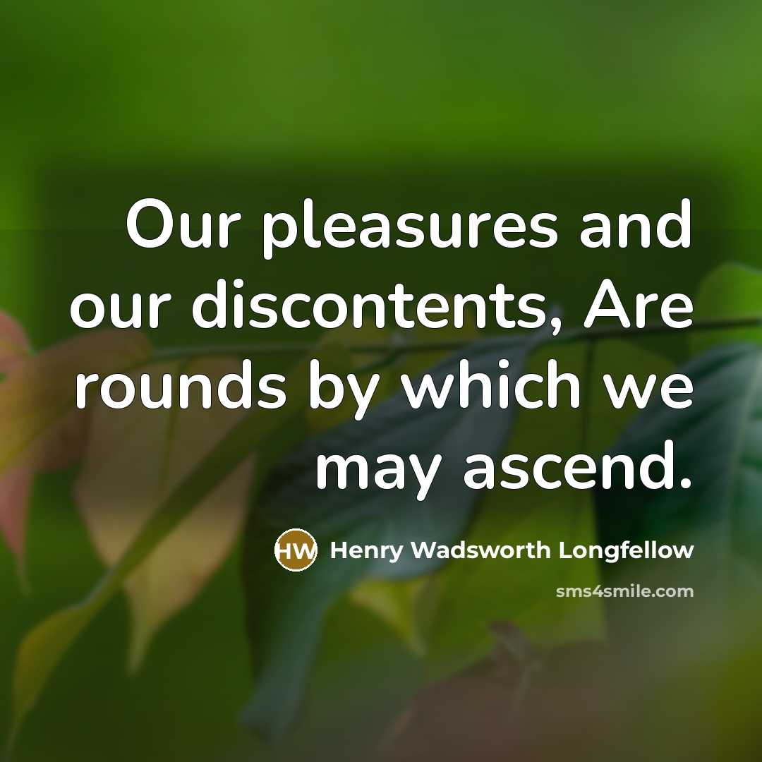 “Our pleasures and our discontents, Are rounds by which we…” quote by Henry Wadsworth Longfellow