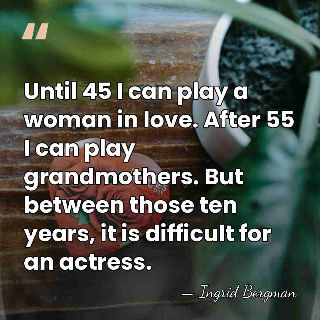 Until 45 I can play a woman in love. After 55 I&hellip; - Ingrid Bergman