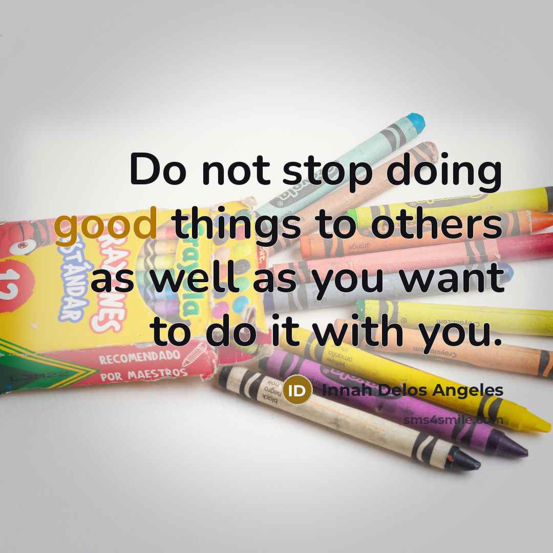 “Do not stop doing good things to others as well as you want to do it with you.” quote by Innah Delos Angeles