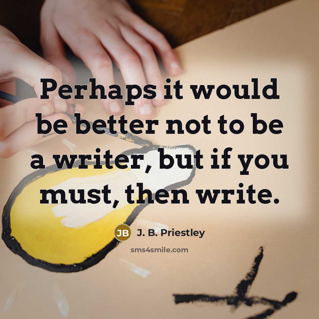 “Perhaps it would be better not to be a writer,…” quote by J. B. Priestley