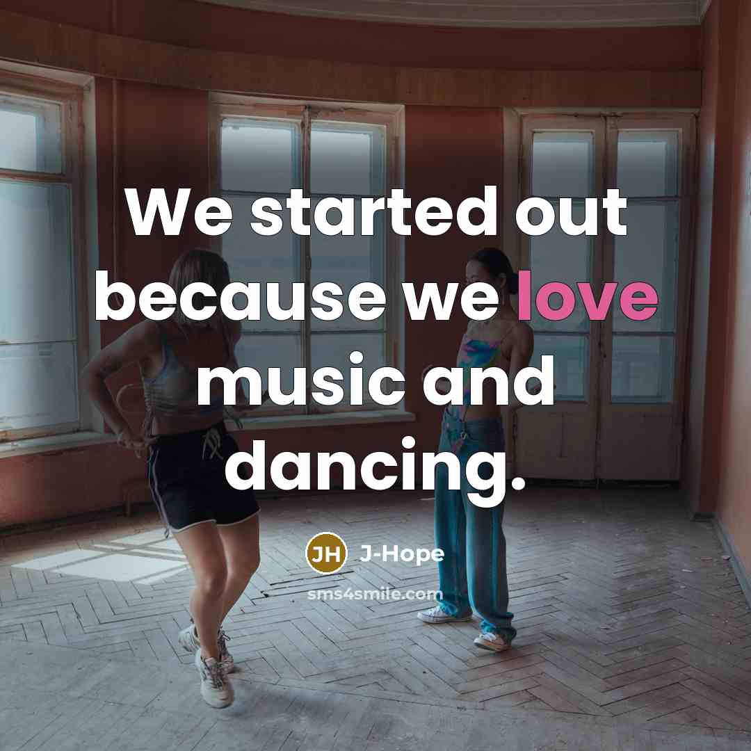 “We started out because we love music and dancing.…” quote by J-Hope