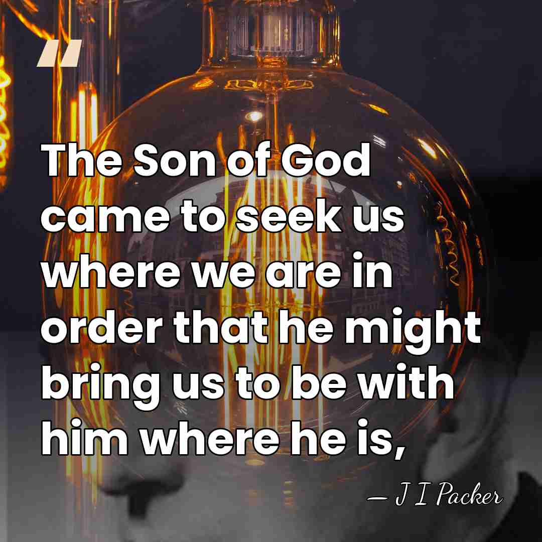 The Son of God came to seek us where we are in&hellip; - J I Packer