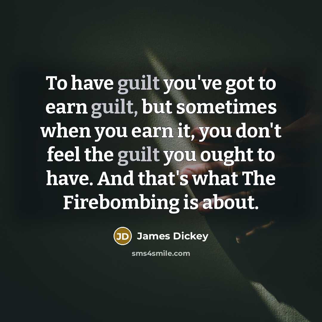 “To have guilt you've got to earn guilt, but sometimes…” quote by James Dickey