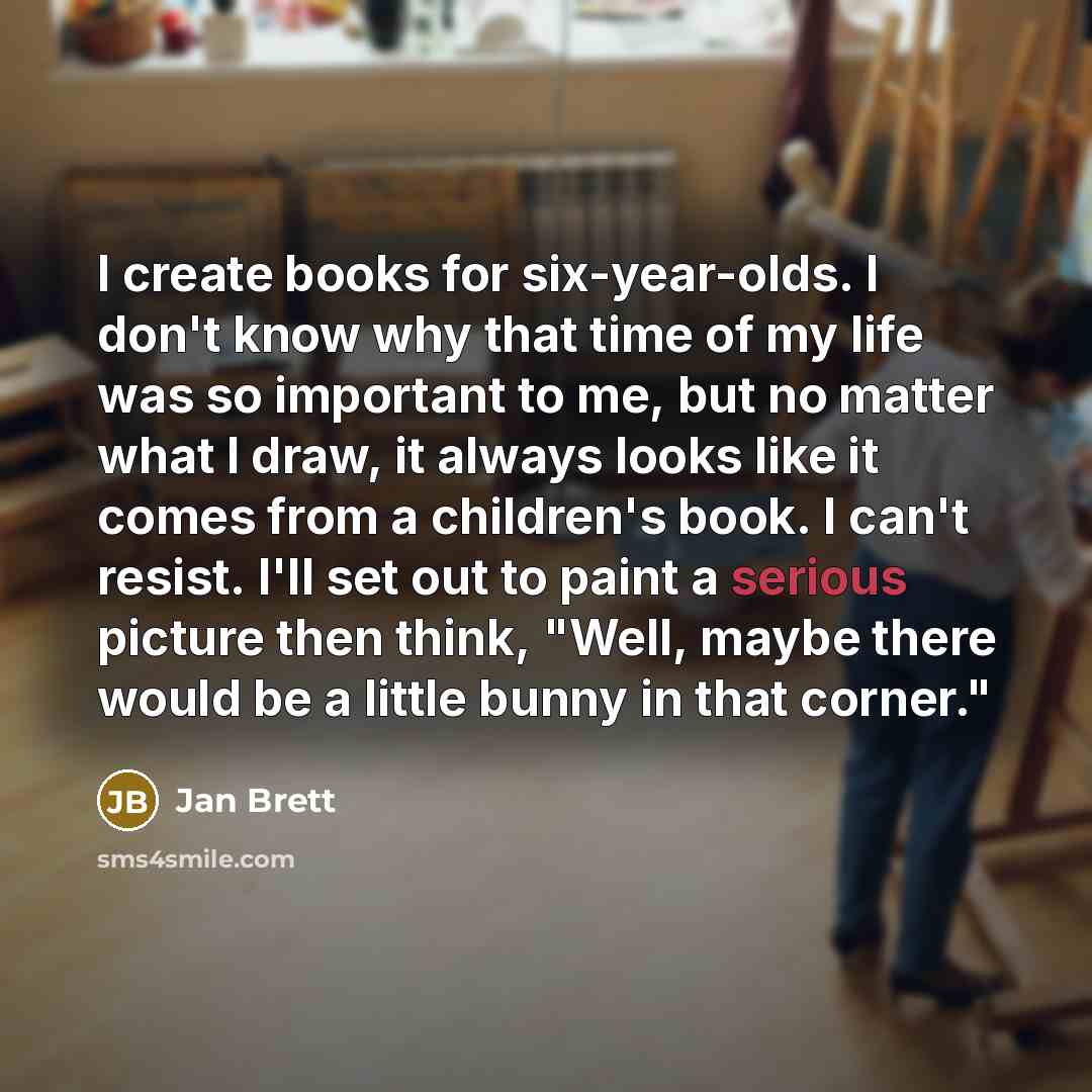 “I create books for six-year-olds. I don't know why that…” quote by Jan Brett