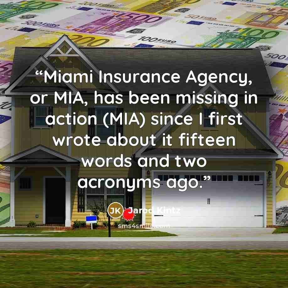 “Miami Insurance Agency, or MIA, has been missing in action (MIA) since I first wrote about it fifteen words and two acronyms ago.” quote by Jarod Kintz