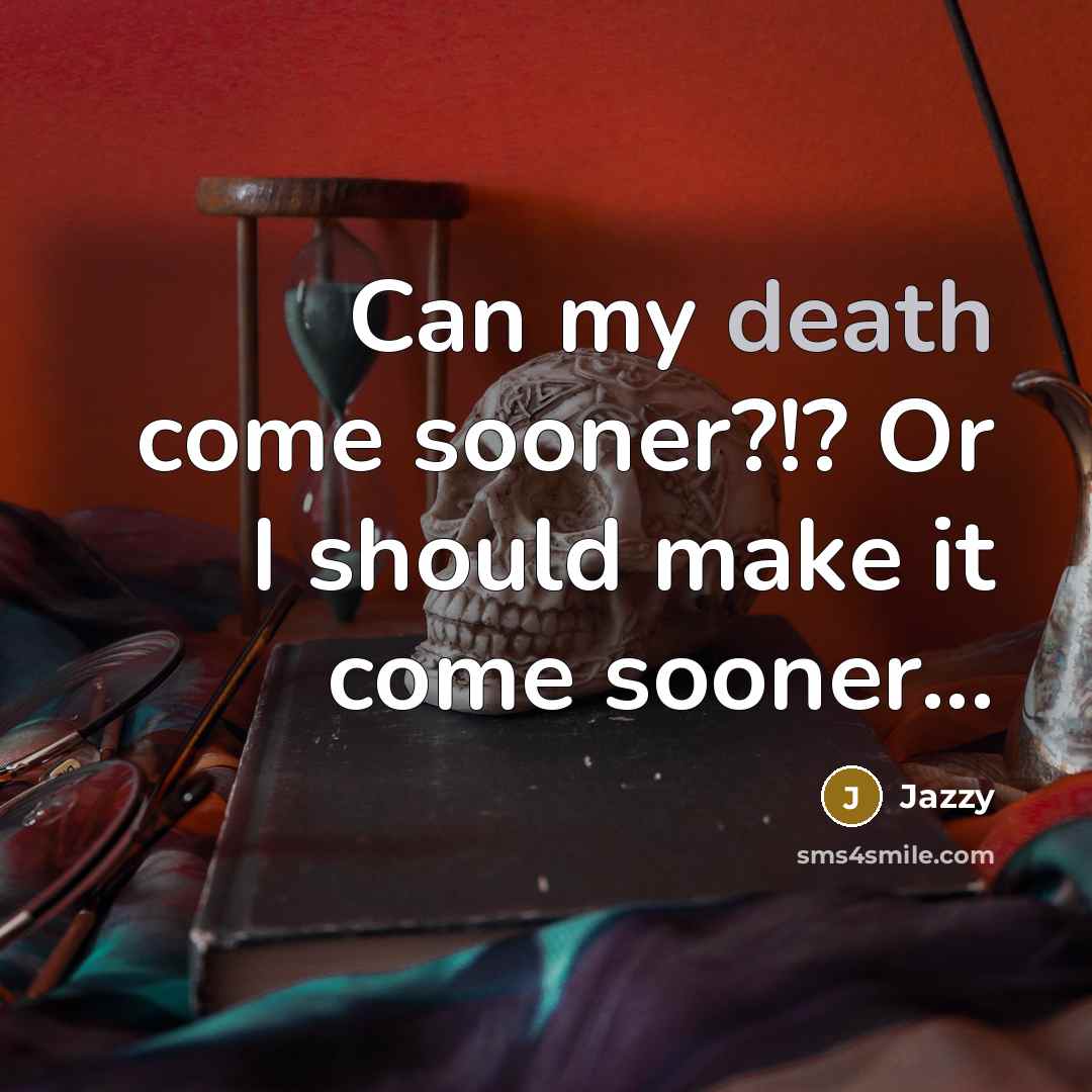 “Can my death come sooner?!? Or I should make it…” quote by Jazzy