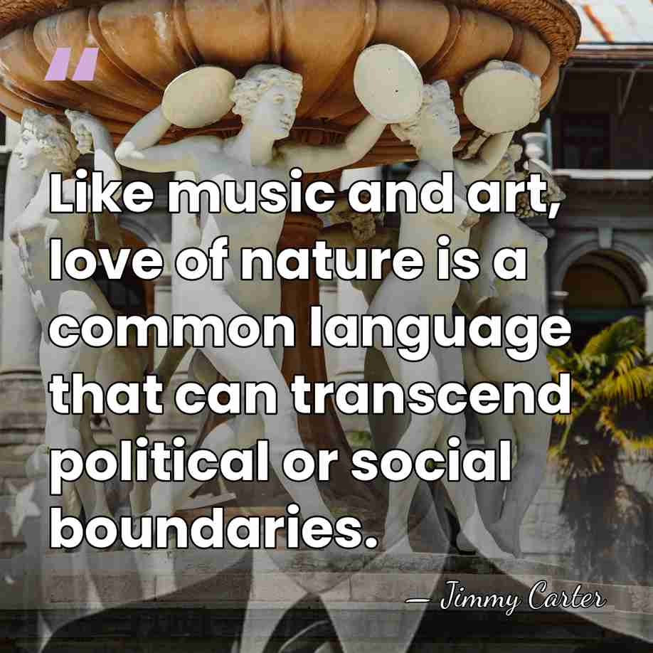 Like music and art, love of nature is a common language that&hellip; - Jimmy Carter
