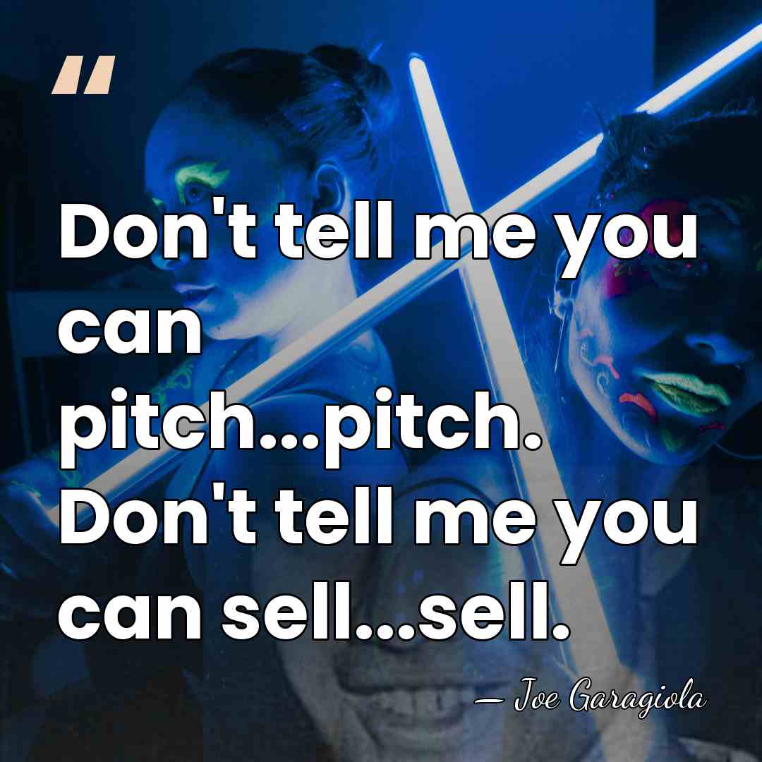 Don't tell me you can pitch...pitch. Don't tell me you can sell...sell. - Joe Garagiola