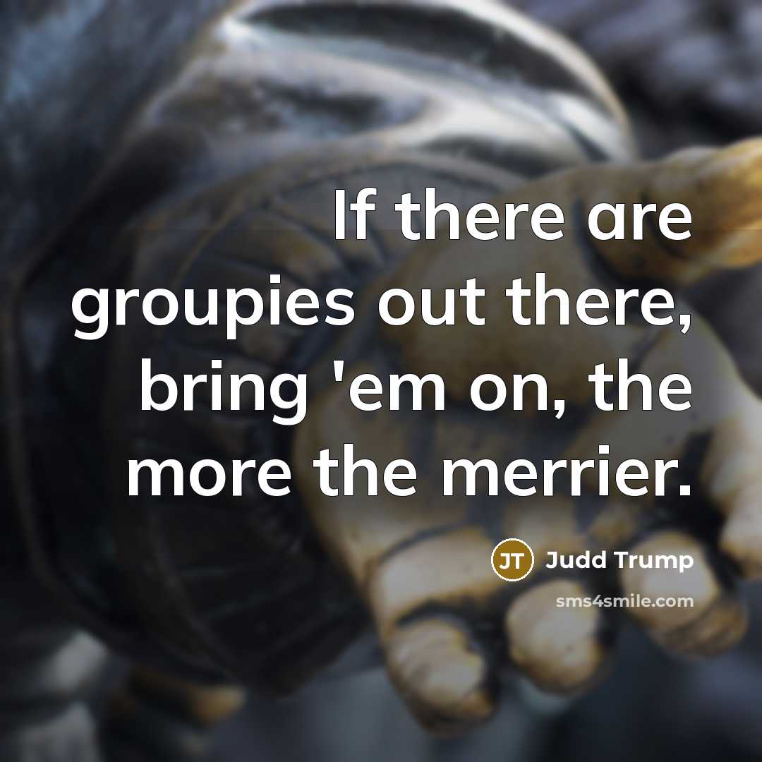 “If there are groupies out there, bring 'em on, the…” quote by Judd Trump