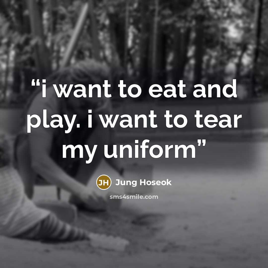 “i want to eat and play. i want to tear my uniform” quote by Jung Hoseok