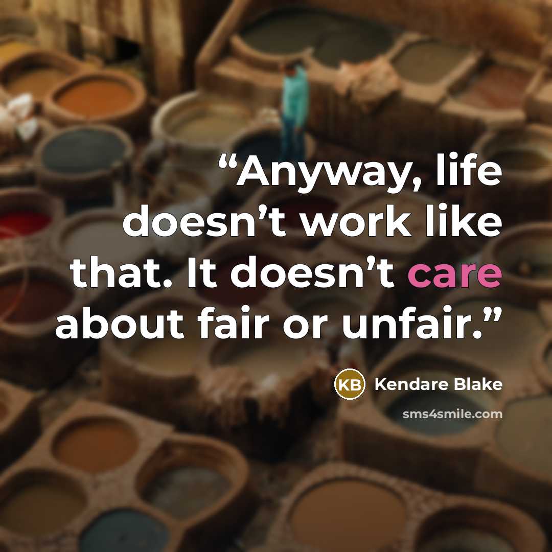 “Anyway, life doesn’t work like that. It doesn’t care about fair or unfair.” quote by Kendare Blake